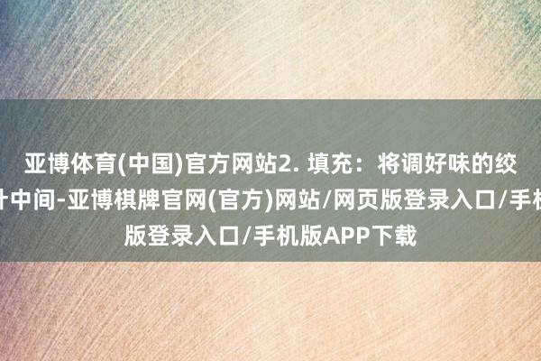 亚博体育(中国)官方网站2. 填充：将调好味的绞肉放在白菜叶中间-亚博棋牌官网(官方)网站/网页版登录入口/手机版APP下载