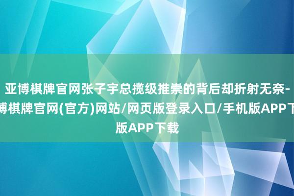 亚博棋牌官网张子宇总揽级推崇的背后却折射无奈-亚博棋牌官网(官方)网站/网页版登录入口/手机版APP下载