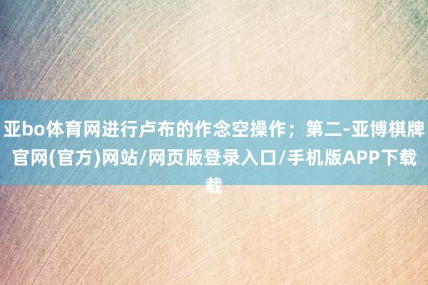 亚bo体育网进行卢布的作念空操作；第二-亚博棋牌官网(官方)网站/网页版登录入口/手机版APP下载