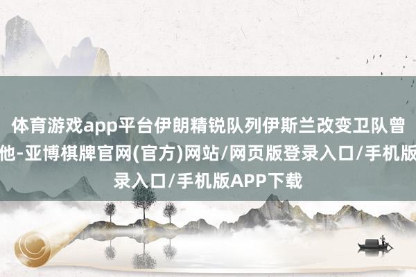 体育游戏app平台伊朗精锐队列伊斯兰改变卫队曾试图暗杀他-亚博棋牌官网(官方)网站/网页版登录入口/手机版APP下载