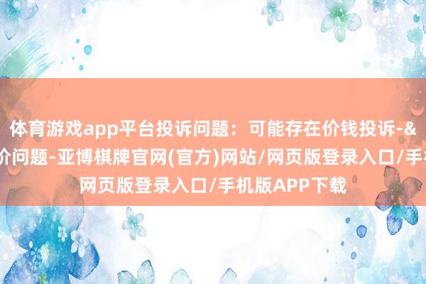 体育游戏app平台投诉问题：可能存在价钱投诉->阛阓转念价问题-亚博棋牌官网(官方)网站/网页版登录入口/手机版APP下载