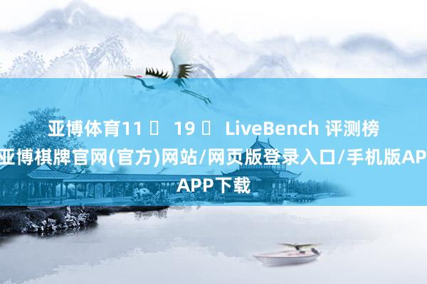 亚博体育11 ⽉ 19 ⽇ LiveBench 评测榜单上-亚博棋牌官网(官方)网站/网页版登录入口/手机版APP下载
