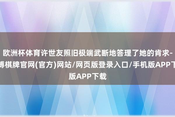 欧洲杯体育许世友照旧极端武断地答理了她的肯求-亚博棋牌官网(官方)网站/网页版登录入口/手机版APP下载