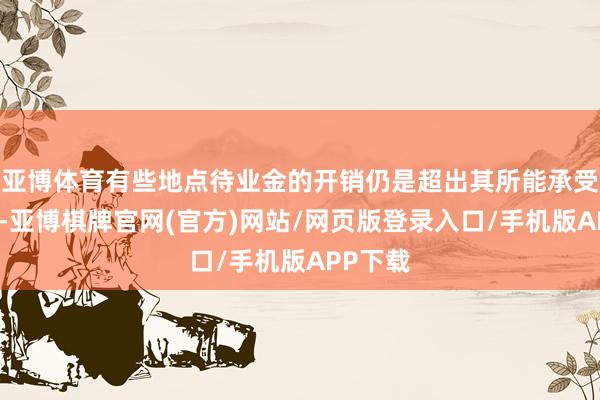 亚博体育有些地点待业金的开销仍是超出其所能承受的领域-亚博棋牌官网(官方)网站/网页版登录入口/手机版APP下载