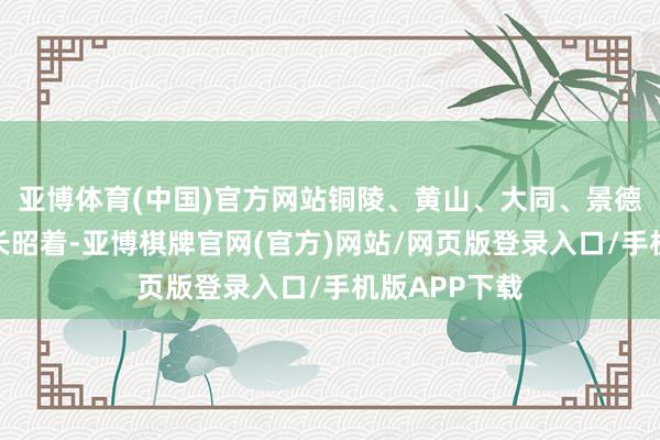 亚博体育(中国)官方网站铜陵、黄山、大同、景德镇、漳州增长昭着-亚博棋牌官网(官方)网站/网页版登录入口/手机版APP下载