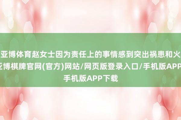 亚博体育赵女士因为责任上的事情感到突出祸患和火暴-亚博棋牌官网(官方)网站/网页版登录入口/手机版APP下载