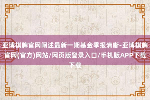 亚博棋牌官网阐述最新一期基金季报清晰-亚博棋牌官网(官方)网站/网页版登录入口/手机版APP下载