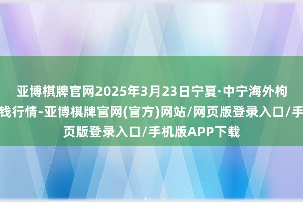 亚博棋牌官网2025年3月23日宁夏·中宁海外枸杞走动中心价钱行情-亚博棋牌官网(官方)网站/网页版登录入口/手机版APP下载