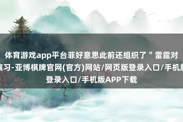 体育游戏app平台菲好意思此前还组织了＂雷霆对抗＂辘集演习-亚博棋牌官网(官方)网站/网页版登录入口/手机版APP下载