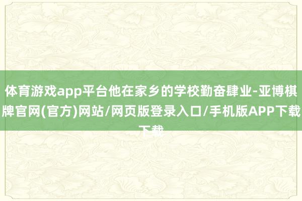 体育游戏app平台他在家乡的学校勤奋肆业-亚博棋牌官网(官方)网站/网页版登录入口/手机版APP下载