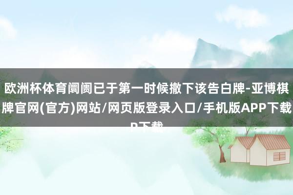 欧洲杯体育阛阓已于第一时候撤下该告白牌-亚博棋牌官网(官方)网站/网页版登录入口/手机版APP下载