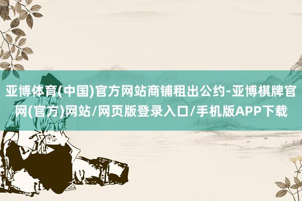 亚博体育(中国)官方网站商铺租出公约-亚博棋牌官网(官方)网站/网页版登录入口/手机版APP下载