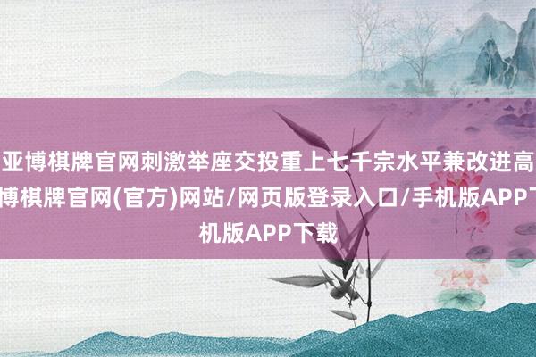 亚博棋牌官网刺激举座交投重上七千宗水平兼改进高-亚博棋牌官网(官方)网站/网页版登录入口/手机版APP下载