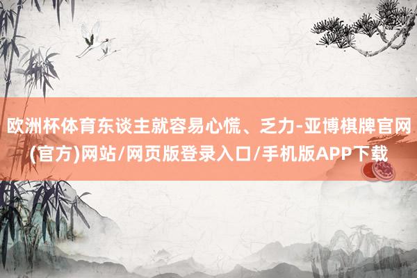欧洲杯体育东谈主就容易心慌、乏力-亚博棋牌官网(官方)网站/网页版登录入口/手机版APP下载