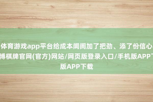 体育游戏app平台给成本阛阓加了把劲、添了份信心-亚博棋牌官网(官方)网站/网页版登录入口/手机版APP下载