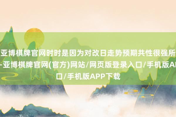 亚博棋牌官网时时是因为对改日走势预期共性很强所形成的-亚博棋牌官网(官方)网站/网页版登录入口/手机版APP下载