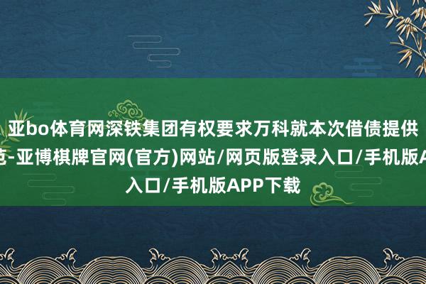 亚bo体育网深铁集团有权要求万科就本次借债提供担保规范-亚博棋牌官网(官方)网站/网页版登录入口/手机版APP下载
