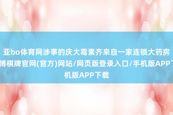 亚bo体育网涉事的庆大霉素齐来自一家连锁大药房-亚博棋牌官网(官方)网站/网页版登录入口/手机版APP下载