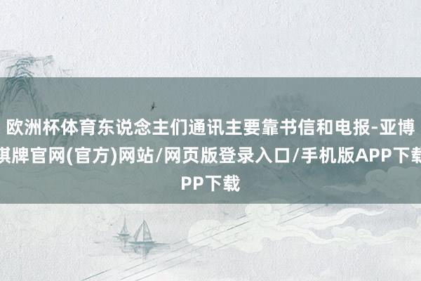 欧洲杯体育东说念主们通讯主要靠书信和电报-亚博棋牌官网(官方)网站/网页版登录入口/手机版APP下载