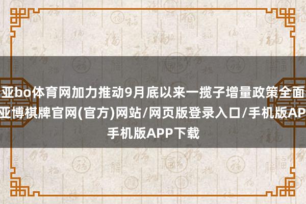 亚bo体育网加力推动9月底以来一揽子增量政策全面落实-亚博棋牌官网(官方)网站/网页版登录入口/手机版APP下载