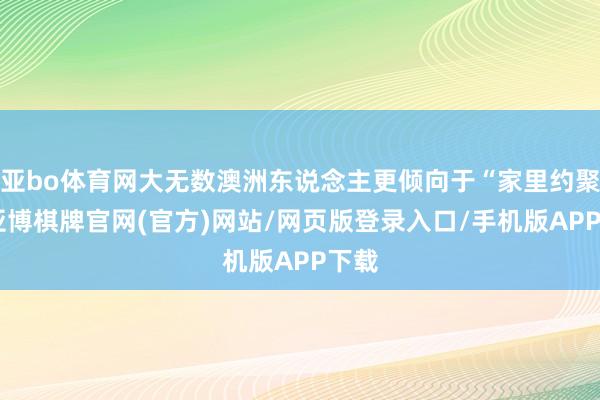 亚bo体育网大无数澳洲东说念主更倾向于“家里约聚”-亚博棋牌官网(官方)网站/网页版登录入口/手机版APP下载