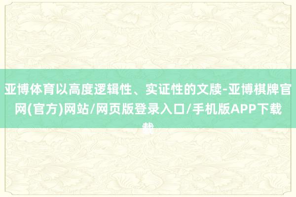 亚博体育以高度逻辑性、实证性的文牍-亚博棋牌官网(官方)网站/网页版登录入口/手机版APP下载