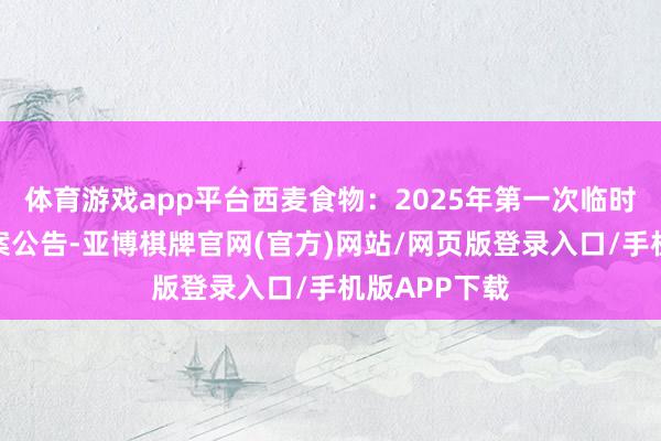 体育游戏app平台西麦食物：2025年第一次临时推动大会方案公告-亚博棋牌官网(官方)网站/网页版登录入口/手机版APP下载