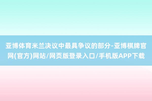 亚博体育 米兰决议中最具争议的部分-亚博棋牌官网(官方)网站/网页版登录入口/手机版APP下载