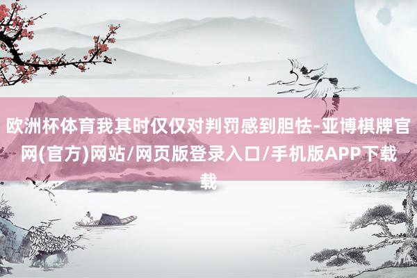 欧洲杯体育我其时仅仅对判罚感到胆怯-亚博棋牌官网(官方)网站/网页版登录入口/手机版APP下载