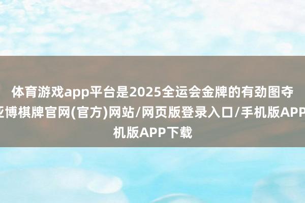 体育游戏app平台是2025全运会金牌的有劲图夺者-亚博棋牌官网(官方)网站/网页版登录入口/手机版APP下载