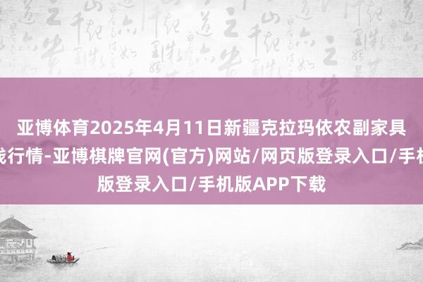 亚博体育2025年4月11日新疆克拉玛依农副家具批发市集价钱行情-亚博棋牌官网(官方)网站/网页版登录入口/手机版APP下载