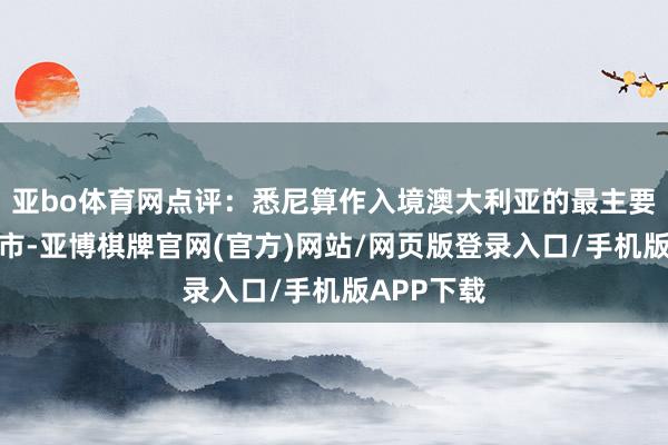 亚bo体育网点评：悉尼算作入境澳大利亚的最主要的派别城市-亚博棋牌官网(官方)网站/网页版登录入口/手机版APP下载