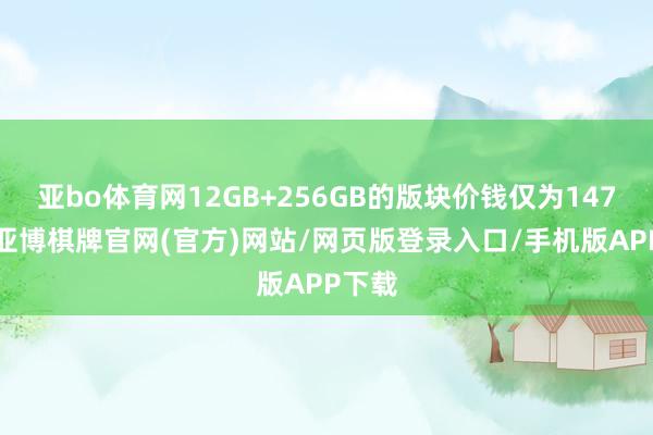 亚bo体育网12GB+256GB的版块价钱仅为1479元-亚博棋牌官网(官方)网站/网页版登录入口/手机版APP下载